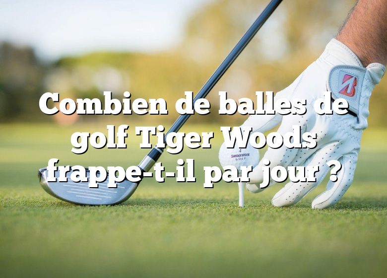 Combien de balles de golf Tiger Woods frappe-t-il par jour ?